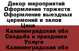 Декор мероприятий . Оформление торжеств/ Оформление выездных церемоний и залов.  › Цена ­ 6 000 - Калининградская обл. Свадьба и праздники » Услуги   . Калининградская обл.